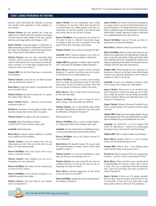 26 March 2011 | www.thetestingplanet.com | Use #testingclub hashtag
Your Job Ads Are Not Tasty http://bit.ly/fZTov4
moment, which talks about the difficulty of moving
your product from appealing to early adopters, to
mass market...
Markus Gärtner: the only problem left is that you
might want to consider that your customers will change
over time from the early adopters to the early majority
and those your usage patterns will change as well.
James Christie: Using static pages, or wireframes, or
paper prototyping is good for testing the UI, but not for
the whole User Experience, which needs the function-
ality. I think Anders’ blog addresses that well.
Markus Gärtner: now, the more interesting thing
would be, what do you do in order to test within this
context? This distracts the conversation from the per-
sonas, probably, so I would rather postpone that dis-
cussion to a later conversation :)
Stephen Hill: Yes, the User Experience is not just the
User Interface!
Markus Gärtner: well, how do you think facebook
came up with the like buttons? :)
Rosie Sherry: I hate Like buttons. You gotta like stuff
even if you don’t like it.
Markus Gärtner: the point is another one. It’s a game.
You collect “likes” that way.
James Christie: Markus - what was your Facebook
comment in reply to?
Del Dewar: facebook is an interesting example. Each
time they change their layout, there’s an uproar.
Markus Gärtner: in reply to the user experience.
annabaik: http://framethink.wordpress
.com/2011/01/17/ how-facebook-ships-code/
annabaik: Interesting read.
Rosie Sherry: uproars (online feedback) is another
way to gather persona feedback.
Markus Gärtner: you can evaluate likes and see
what people use it for. You can use like bots on your
blog to see what attracts people.
Darren McMillan: that’s why it pays well to be as
correct as possible 1st time.
Markus Gärtner: that’s feedback you can use to
strengthen your user experience.
Darren McMillan: how often will the business pay
to revisit UX for a feature?
Darren McMillan: if the customer demands it e.g.
withholds payment they might.
Markus Gärtner: well, how often do you validate
your ux assumptions? :)
James Christie: I’m not denigrating static testing
of interfaces. It’s just that I think there has been far
too much reliance on it. Many people in UX have as-
sumed that was all they needed to do until the final
user testing when it was too late to change.
Darren McMillan: in my experience if you don’t do
UX right 1st time it’s difficult to push later chang-
es through as they are seen as unneeded cost at that
point. Even if they will make a big change.
Markus Gärtner: do you have an example for that?
annabaik: Didn’t Amazon manage to save some co-
lossal amount with one tiny change to checkout?
Stephen Hill: My experience is similar to James’and Dar-
ren’s. Look at the UX at HeathrowAirport Terminal 5.
Rosie Sherry: businesses should evaluate customer
happiness, if customer is sad then some sort of prior-
ity should be given to understanding why.
Darren McMillan: I guess it’s down to the product.
For us we build, sell, customise & ship. It’s the initial
build where all our UX needs to get done. After that
no one’s buying it as that new features been done.
Rosie Sherry: I like to think all the best businesses
are the ones that adapt.
Darren McMillan: that’s why it’s hard for me to
push a change. Not impossible, just difficult.
Markus Gärtner: ok, so what did the other airport
that Mary Poppendieck mentioned in her blog entry
do differently to Heathrow Terminal 5?
With regard to UX
Darren McMillan: that’s a good example Markus,
it’s selling that model to the company that’s hard.
annabaik:Ah - this is the article I was thinking of: http://
www.uie.com/articles/three_hund_million_button/
Darren McMillan: but as the Chinese showed it’s
very worthwhile.
Rosie Sherry: We shouldn’t expect UX to get it right.
The important thing is to adapt...and we need to work
together to adapt...?
Markus Gärtner: we need to stop thinking in sepa-
rates just because our mind likes to do so.
Markus Gärtner: the more hand-offs, the more in-
validated decisions we pile up, the more we are en-
dangering our project to failure.
Rosie Sherry: practical suggestions of how testers
can use the above to test better?
Darren McMillan:Actually get involved with real users?
Do usability evaluations...
James Christie: So it seems to me that our experience
as a group is that we’re used to IT developers/testers do-
ing it all themselves. UX people still seem to work sepa-
rately, on different types of development in which they
handle all the “testing” themselves, which is what Rosie
was complaining about when she set this up.
Darren McMillan: Look at UX early on when re-
quirements are being done/finished.
Rosie Sherry: @Darren what do you mean by ‘look’?
Darren McMillan: Rosie by look I mean mock up your
feature from requirements and walk through it using per-
sonas or just your gut feeling. I talked previously about
this, scroll back you’ll see a numbered list. I think to do it
rightyouneedgroupinvolvement.Noonepersoncansay,
yeah that will work, that’s the correct process.
Stephen Hill: Think through the user experience of
the process being set up. By that I mean think through
what the user experience should be to solve whatever
problem it is that we are facing.
annabaik: It gives you something to point at when
you’re saying “this violates user expectations”.
James Christie: Testers have to be involved early,
and in formative evaluation to make sure we’re help-
ing to shape the product, buy providing information
about its usability. Markus was right about static eval-
uations of wireframes etc.
James Christie: Nielsen’s Discount Usability Evalu-
ation is worth looking at. It’s meant to be quick, cheap
and early.
Stephen Hill: Should we be encouraging getting UX pros
onto the project team? That way testing and dev get feed-
back on what the UX guys are thinking and vice versa.
annabaik: On 20/01/2011, at 21:47, Stephen Hill
wrote: Or, alternatively - should we be encouraging
the project team to develop UX skills/knowledge?
Stephen Hill: That’s certainly another way of doing it.
Rosie Sherry: Stephen: often it is a case of getting
testers onto the project/design/ux team.
Stephen Hill: @Rosie: Sure. I was thinking about
testers already being on the project team ;-)
Del Dewar: Obvious question from my management
would be - UX Pro - Is that a special kind of tester?
Rosie Sherry: There should be some common level
of understanding of everyone’s roles. I don’t code as
a tester, but I try to understand what the developer
does. I don’t do UX design, but I have an interest in
what UX people do.
James Christie: If there are UX people available
then get them onto the project and involved as ear-
ly as possible. If there aren’t any, then Anna’s right
about getting others to skill up in UX techniques. □
CHAT: USING PERSONAS IN TESTING
 