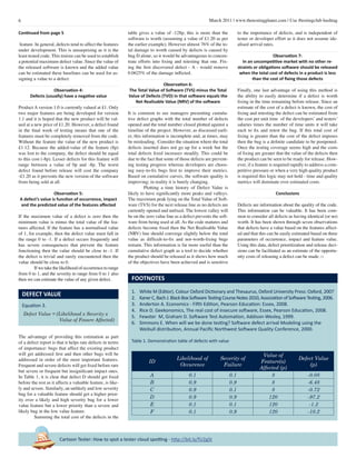 6 March 2011 | www.thetestingplanet.com | Use #testingclub hashtag
Cartoon Tester: How to spot a tester cloud spotting - http://bit.ly/fU2gSt
Continued from page 5
feature. In general, defects tend to affect the features
under development. This is unsurprising as it is the
least tested code. This truism can be used to establish
a potential maximum defect value. Since the value of
the released software is known and the added value
can be estimated these baselines can be used for as-
signing a value to a defect.
Observation 4:
Defects (usually) have a negative value
Product A version 1.0 is currently valued at £1. Only
two major features are being developed for version
1.1 and it is hoped that the new product will be val-
ued at a new price of £1.20. However, a defect found
in the final week of testing means that one of the
features must be completely removed from the code.
Without the feature the value of the new product is
£1.12. Because the added-value of the feature (8p)
was lost to the company, the defect should be equal
to this cost (-8p). Lesser defects for this feature will
range between a value of 0p and -8p. The worst
defect found before release will cost the company
-£1.20 as it prevents the new version of the software
from being sold at all.
Observation 5:
A defect’s value is function of occurrence, impact
and the predicted value of the features affected
If the maximum value of a defect is zero then the
minimum value is minus the total value of the fea-
tures affected. If the feature has a normalised value
of 1, for example, then the defect value must fall in
the range 0 to -1. If a defect occurs frequently and
has severe consequences that prevent the feature
functioning then the value should be close to -1. If
the defect is trivial and rarely encountered then the
value should be close to 0.
	 If we take the likelihood of occurrence to range
from 0 to 1, and the severity to range from 0 to 1 also
then we can estimate the value of any given defect.
The advantage of providing this estimation as part
of a defect report is that it helps rate defects in terms
of importance: bugs that affect the existing product
will get addressed first and then other bugs will be
addressed in order of the most important features.
Frequent and severe defects will get fixed before rare
but severe or frequent but insignificant impact ones.
In Table 1, it is clear that defect D should get fixed
before the rest as it affects a valuable feature, is like-
ly and severe. Similarly, an unlikely and low severity
bug for a valuable feature should get a higher prior-
ity over a likely and high severity bug for a lower
value feature but a lower priority than a severe and
likely bug in the low value feature.
	 Summing the total cost of the defects in the
table gives a value of -128p, this is more than the
software is worth (assuming a value of £1.20 as per
the earlier example). However almost 76% of the to-
tal damage to worth caused by defects is caused by
bug D alone, so it would be advantageous to concen-
trate efforts into fixing and retesting that one. Fix-
ing the first discovered defect - A - would remove
0.0625% of the damage inflicted.
Observation 6:
The Total Value of Software (TVS) minus the Total
Value of Defects (TVD) in that software equals the
Net Realisable Value (NRV) of the software
It is common to see managers presenting cumula-
tive defect graphs with the total number of defects
opened and the total number closed plotted against a
timeline of the project. However, as discussed earli-
er, this information is incomplete and, at times, may
be misleading. Consider the situation where the total
defects inserted does not go up for a week but the
total defects fixed increases steadily. This could be
due to the fact that some of those defects are prevent-
ing testing progress whereas developers are choos-
ing easy-to-fix bugs first to improve their metrics.
Based on cumulative curves, the software quality is
improving; in reality it is barely changing.
	 Plotting a time history of Defect Value is
likely to have significantly more peaks and valleys.
The maximum peak lying on the Total Value of Soft-
ware (TVS) for the next release line as no defects are
currently opened and unfixed. The lowest valley will
be on the zero value line as a defect prevents the soft-
ware from being used at all. As the code matures and
defects become fixed then the Net Realisable Value
(NRV) line should converge slightly below the total
value as difficult-to-fix and not-worth-fixing bugs
remain. This information is far more useful than the
cumulative defect graph as a tool to decide whether
the product should be released as it shows how much
of the objectives have been achieved and is sensitive
to the importance of defects, and is independent of
tester or developer effort as it does not assume ide-
alised arrival rates.
Observation 7:
In an uncompetitive market with no other re-
straints or obligations software should be released
when the total cost of defects in a product is less
than the cost of fixing those defects
Finally, one last advantage of using this method is
the ability to easily determine if a defect is worth
fixing in the time remaining before release. Since an
estimate of the cost of a defect is known, the cost of
fixing and retesting the defect can be estimated from
the cost per unit time of the developers’ and testers’
salaries times the number of time units it will take
each to fix and retest the bug. If this total cost of
fixing is greater than the cost of the defect imposes
then the bug is a definite candidate to be postponed.
Once the testing coverage seems high and the costs
of fixing are greater that the value of the defects then
the product can be seen to be ready for release. How-
ever, if a feature is required rapidly to address a com-
petitive pressure or when a very high quality product
is required this logic may not hold - time and quality
metrics will dominate over estimated costs.
Conclusions
Defects are information about the quality of the code.
This information can be valuable. It has been com-
mon to consider all defects as having identical (or no)
worth. It has been shown through seven observations
that defects have a value based on the features affect-
ed and that this can be easily estimated based on three
parameters of occurrence, impact and feature value.
Using this data, defect prioritization and release deci-
sions can be facilitated as an estimate of the opportu-
nity costs of releasing a defect can be made. □
1.	 White M (Editor). Colour Oxford Dictionary and Thesaurus, Oxford University Press: Oxford, 2007
2.	 KanerC,BachJ.BlackBoxSoftwareTestingCourseNotes2010,AssociationofSoftwareTesting,2006.
3.	 Anderton A. Economics - Fifth Edition, Pearson Education: Essex, 2008.
4.	 Rice D. Geekonomics, The real cost of insecure software, Essex, Pearson Education, 2008.
5.	 Fewster M, Graham D. Software Test Automation, Addison-Wesley, 1999.
6.	 Simmons E. When will we be done testing? Software defect arrival Modeling using the
Weibull distribution, Annual Pacific Northwest Software Quality Conference, 2000.
ID
Likelihood of
Occurence
Severity of
Failure
Value of
Feature(s)
Affected (p)
Defect Value
(p)
A 0.1 0.1 8 -0.08
B 0.9 0.9 8 -6.48
C 0.9 0.1 8 -0.72
D 0.9 0.9 120 -97.2
E 0.1 0.1 120 -1.2
F 0.1 0.9 120 -10.2
FOOTNOTES
Equation 3.
DEFECT VALUE
Defect Value = (Likelihood x Severity x
Value of Feaure Affected)
Table 1. Demonstration table of defects with value
 