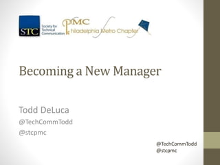 Becoming a New Manager
Todd DeLuca
@TechCommTodd
@stcpmc
@TechCommTodd
@stcpmc
 