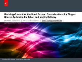 Resizing Content for the Small Screen: Considerations for Single-
     Source Authoring for Tablet and Mobile Delivery
     Maxwell Hoffmann | Product Evangelist | mhoffman@adobe.com |
     @maxwellhoffmann




© 2012 Adobe Systems Incorporated. All Rights Reserved. Adobe Confidential.
 