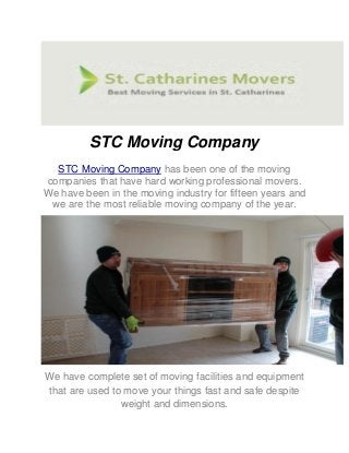 STC Moving Company
has been one of the movingSTC Moving Company
companies that have hard working professional movers.
We have been in the moving industry for fifteen years and
we are the most reliable moving company of the year.
We have complete set of moving facilities and equipment
that are used to move your things fast and safe despite
weight and dimensions.
 