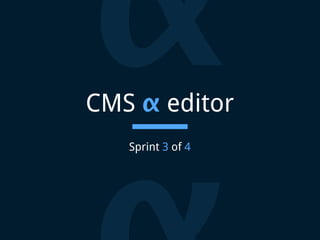 CMS α editor
Sprint 3 of 4
α
 