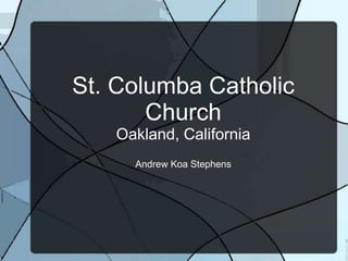 St. Columba Catholic
Church
Oakland, California
Andrew Koa Stephens
 