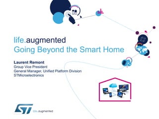 life.augmented
Going Beyond the Smart Home
Laurent Remont
Group Vice President
General Manager, Unified Platform Division
STMicroelectronics

 