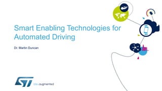 Smart Enabling Technologies for
Automated Driving
Dr. Martin Duncan
 