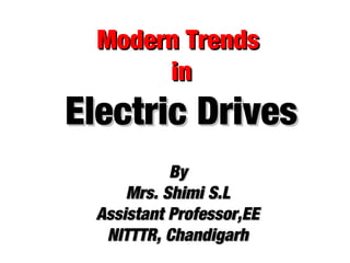 Modern TrendsModern Trends
inin
Electric DrivesElectric Drives
ByBy
Mrs. Shimi S.LMrs. Shimi S.L
Assistant Professor,EEAssistant Professor,EE
NITTTR, ChandigarhNITTTR, Chandigarh
 