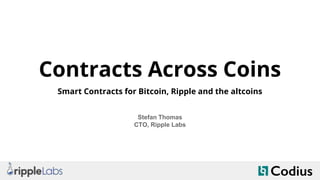 Contracts Across Coins
Smart Contracts for Bitcoin, Ripple and the altcoins
Stefan Thomas
CTO, Ripple Labs
 