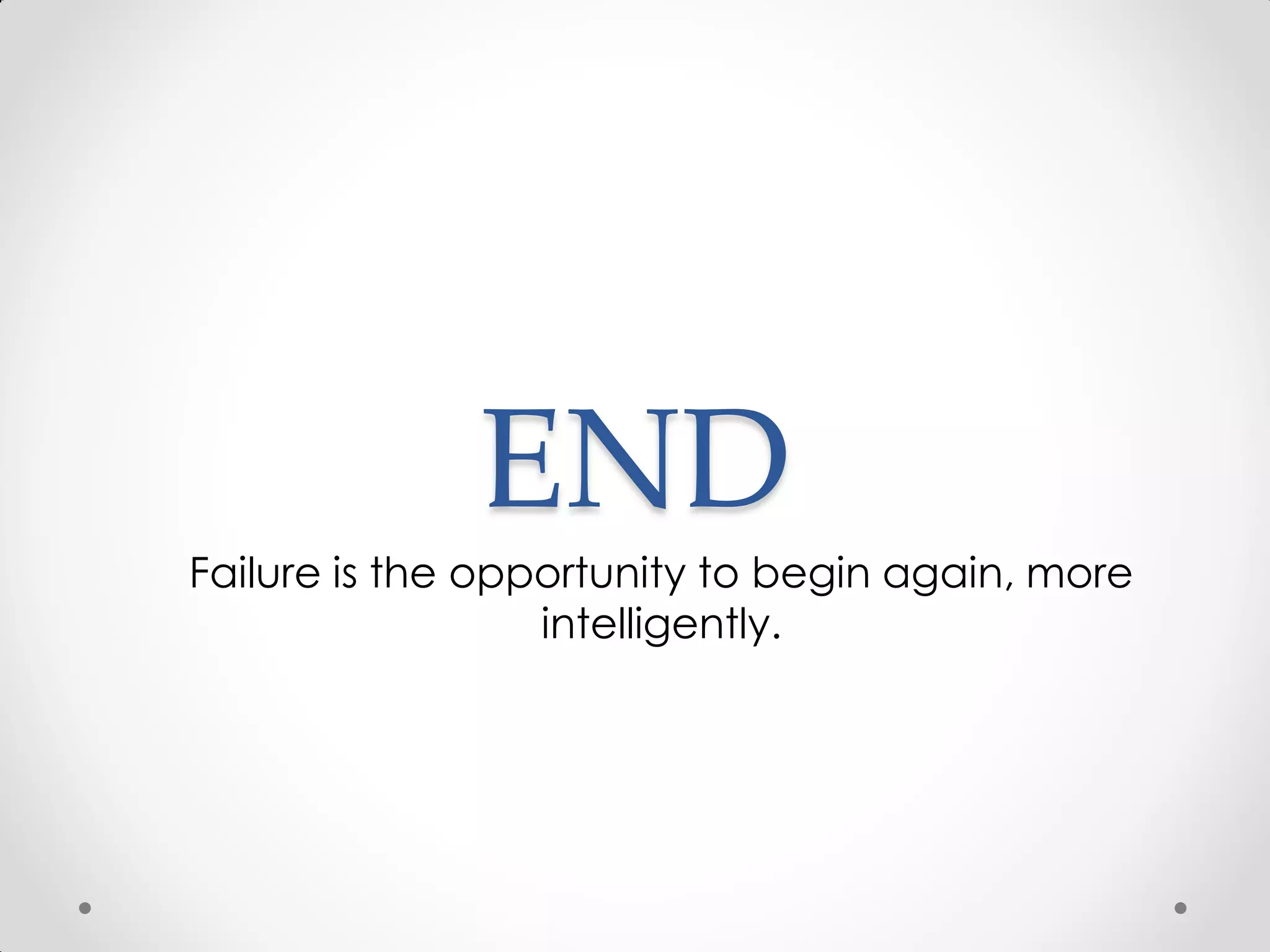 END
Failure is the opportunity to begin again, more
intelligently.
 