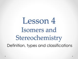 Lesson 4
Isomers and
Stereochemistry
Definition, types and classifications
 