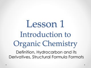 Lesson 1
Introduction to
Organic Chemistry
Definition, Hydrocarbon and its
Derivatives, Structural Formula Formats
 