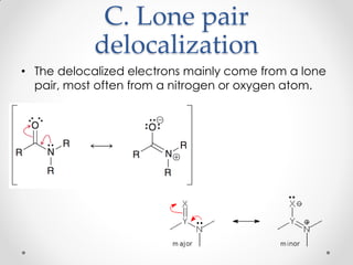 C. Lone pair
delocalization
• The delocalized electrons mainly come from a lone
pair, most often from a nitrogen or oxygen atom.
 