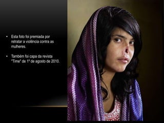 • Esta foto foi premiada por
  retratar a violência contra as
  mulheres.

• Também foi capa da revista
  "Time" de 1º de agosto de 2010.
 
