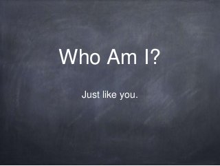 Who Am I?
  Just like you.
 