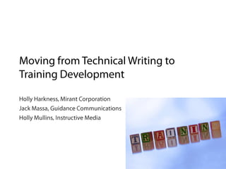 Moving from Technical Writing to Training Development	 Holly Harkness, Mirant Corporation Jack Massa, Guidance Communications Holly Mullins, Instructive Media 1 