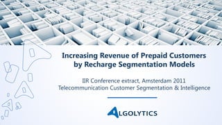 IIR Conference extract, Amsterdam 2011
Telecommunication Customer Segmentation & Intelligence
Increasing Revenue
of Prepaid Customers
by Recharge Segmentation Models
 
