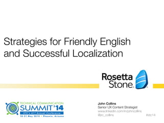 Strategies for Friendly English
and Successful Localization

John Collins!
Senior UX Content Strategist
www.linkedin.com/in/johncollins"
@jrc_collins
 #stc14
 