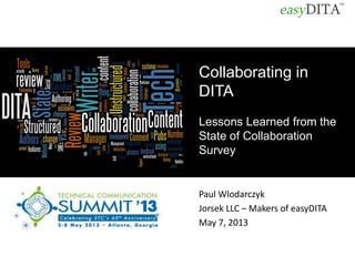 Paul Wlodarczyk
Jorsek LLC – Makers of easyDITA
May 7, 2013
Collaborating in
DITA
Lessons Learned from the
State of Collaboration
Survey
 