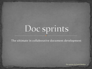 The ultimate in collaborative document development
1Doc sprints, by Sarah Maddox
 