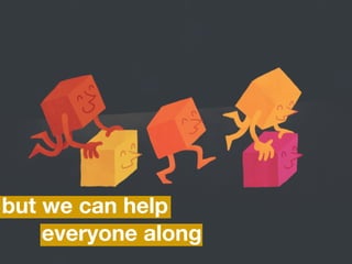 everyone along
but we can help
 