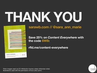 THANK YOU
Flickr images used via CC-Attribution license unless otherwise noted.
Illustrations used with the permission of Eva-Lotta Lamm.
Save 25% on Content Everywhere with
the code SWB:
rfld.me/content-everywhere
sarawb.com // @sara_ann_marie
 