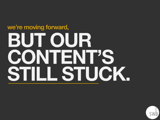 we’re moving forward,
BUT OUR
CONTENT’S
STILL STUCK.
 
