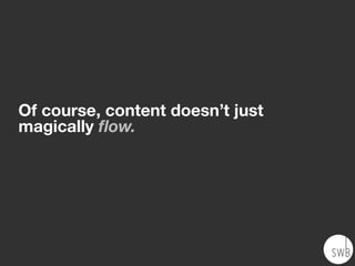 Of course, content doesn’t just
magically ﬂow.
 