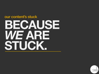 our content’s stuck
BECAUSE
WE ARE
STUCK.
 