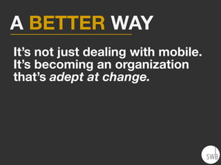 It’s not just dealing with mobile.
It’s becoming an organization
that’s adept at change.
A BETTER WAY
 