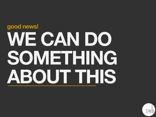 good news!
WE CAN DO
SOMETHING
ABOUT THIS
 