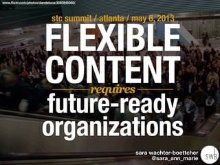 www.ﬂickr.com/photos/dandeluca/3083945050/
FLEXIBLE
CONTENT
future-ready
organizations
stc summit / atlanta / may 6, 2013
requires
sara wachter-boettcher
@sara_ann_marie
 