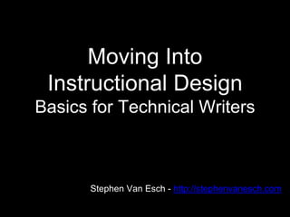 Moving Into
Instructional Design
Basics for Technical Writers
Stephen Van Esch - http://stephenvanesch.com
 