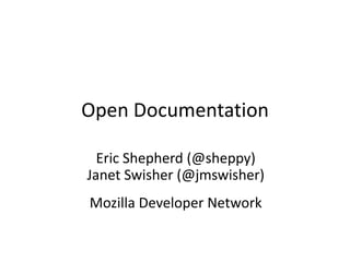 Open Documentation

  Eric Shepherd (@sheppy)
Janet Swisher (@jmswisher)
Mozilla Developer Network
 