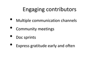 Engaging contributors
•   Multiple communication channels
•   Community meetings
•   Doc sprints
•   Express gratitude early and often
 