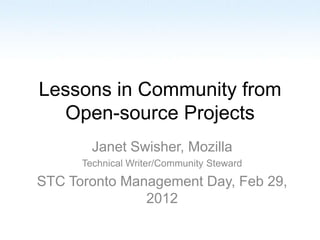 Lessons in Community from
  Open-source Projects
        Janet Swisher, Mozilla
      Technical Writer/Community Steward
STC Toronto Management Day, Feb 29,
               2012
 