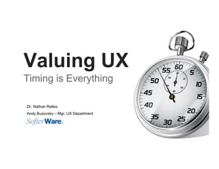 Valuing UX
Timing is Everything
Dr. Nathan Relles
Andy Busovsky – Mgr, UX Department
 