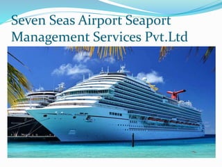Seven Seas Airport Seaport
Management Services Pvt.Ltd
 