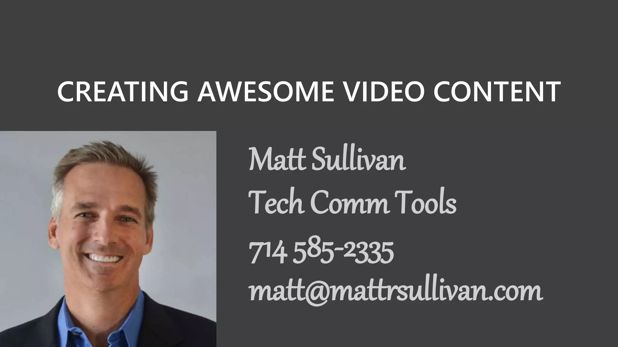 CREATING AWESOME VIDEO CONTENT
Matt Sullivan
Tech Comm Tools
714 585-2335
matt@mattrsullivan.com