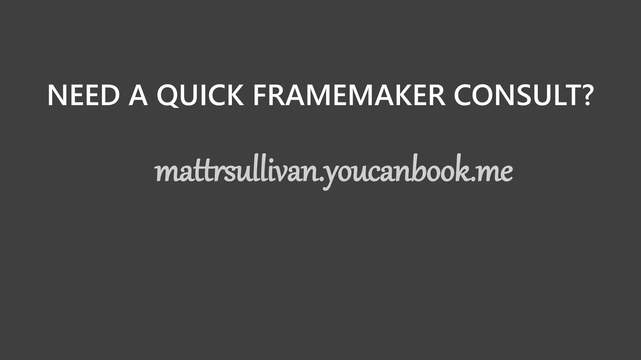 NEED A QUICK FRAMEMAKER CONSULT?
mattrsullivan.youcanbook.me