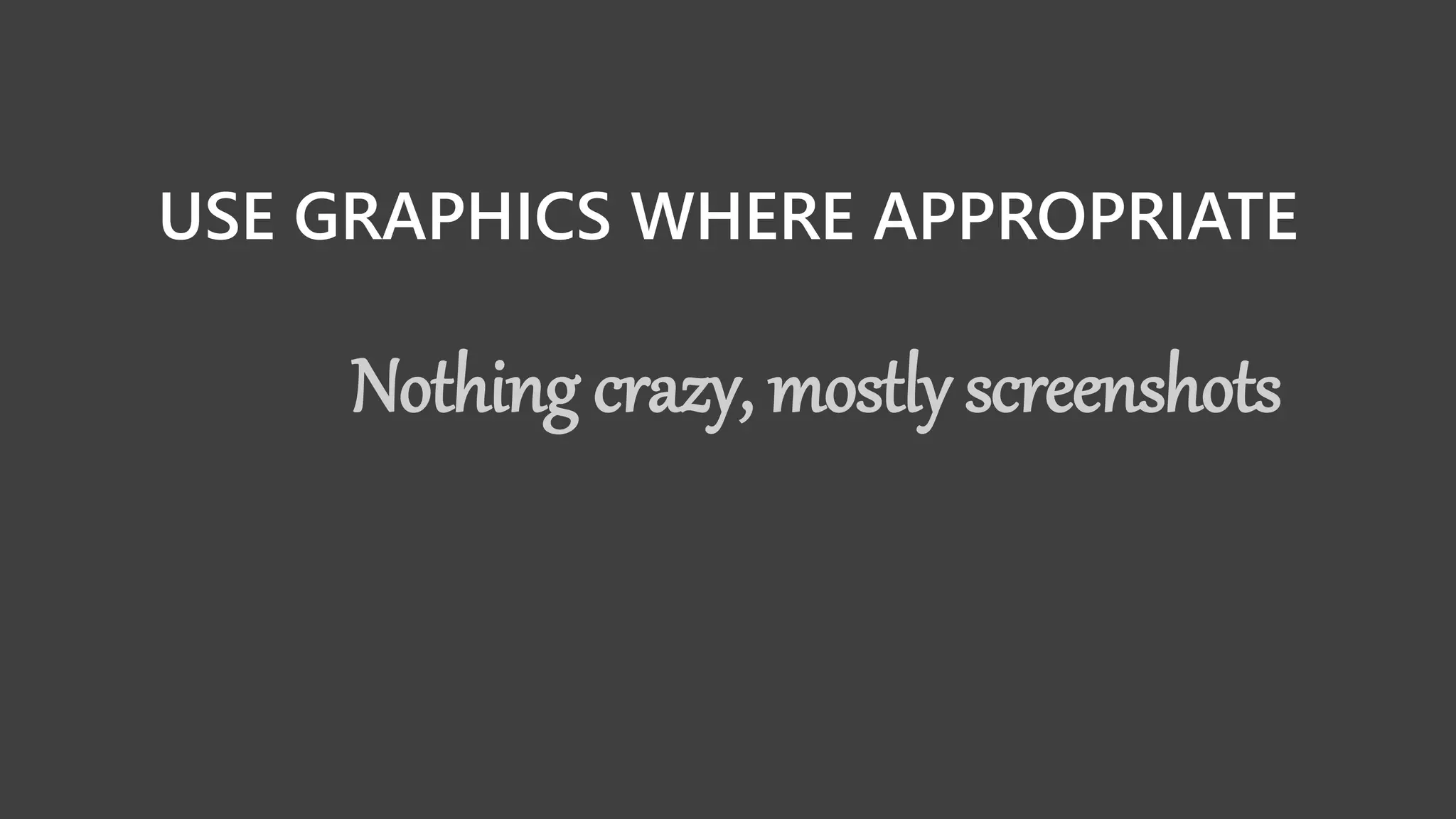 USE GRAPHICS WHERE APPROPRIATE
Nothing crazy, mostly screenshots