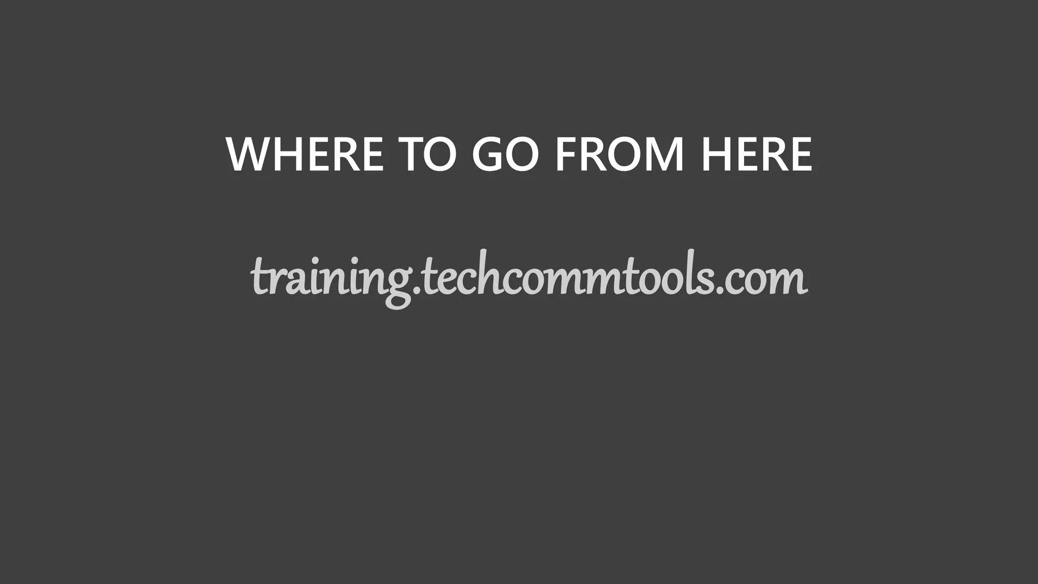 WHERE TO GO FROM HERE
training.techcommtools.com
