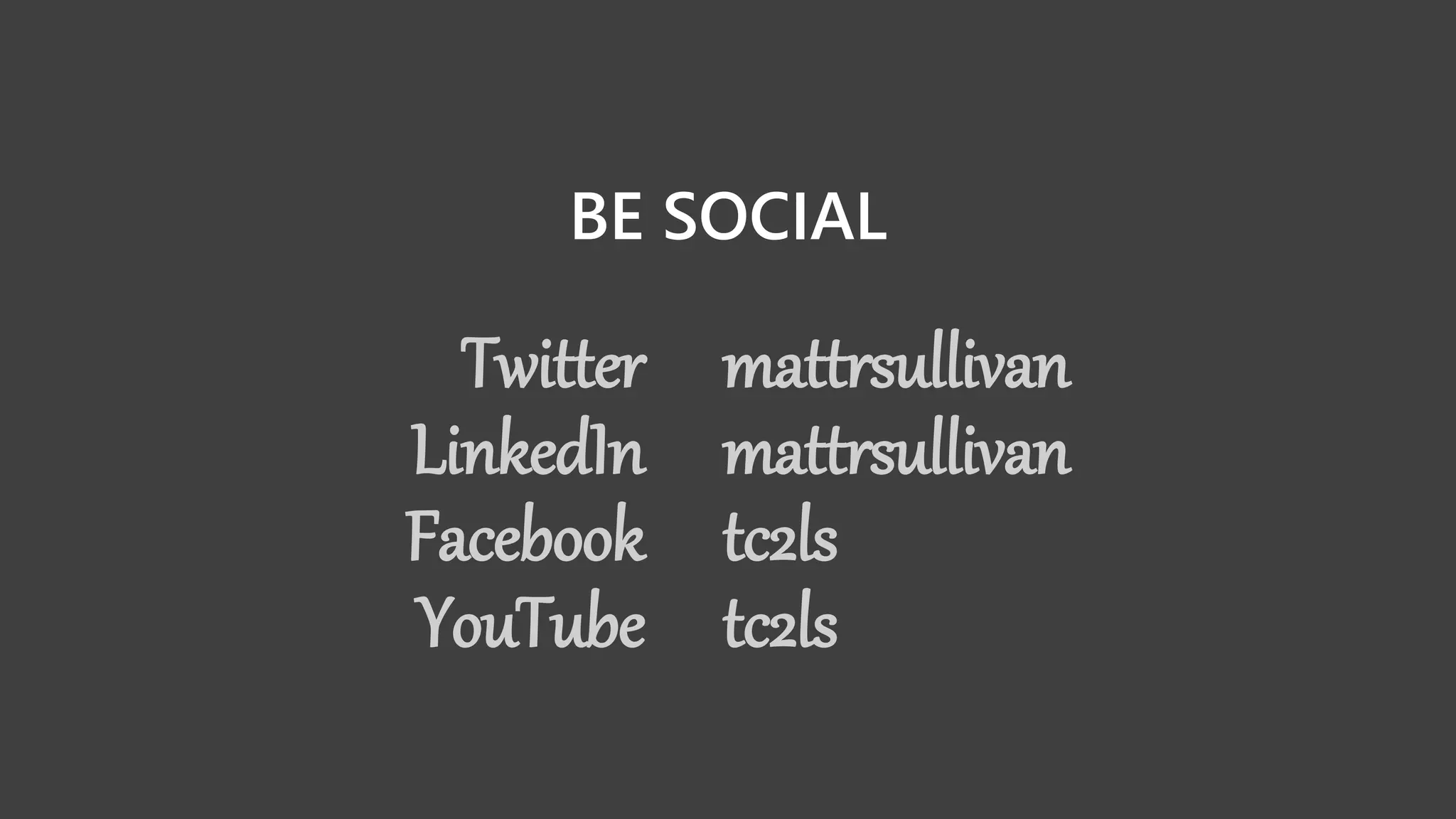 BE SOCIAL
Twitter
LinkedIn
Facebook
YouTube
mattrsullivan
mattrsullivan
tc2ls
tc2ls