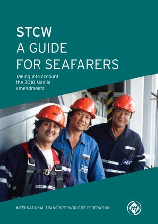 STCW
A GUIDE
FOR SEAFARERS
Taking into account
the 2010 Manila
amendments

INTERNATIONAL TRANSPORT WORKERS’ FEDERATION

 