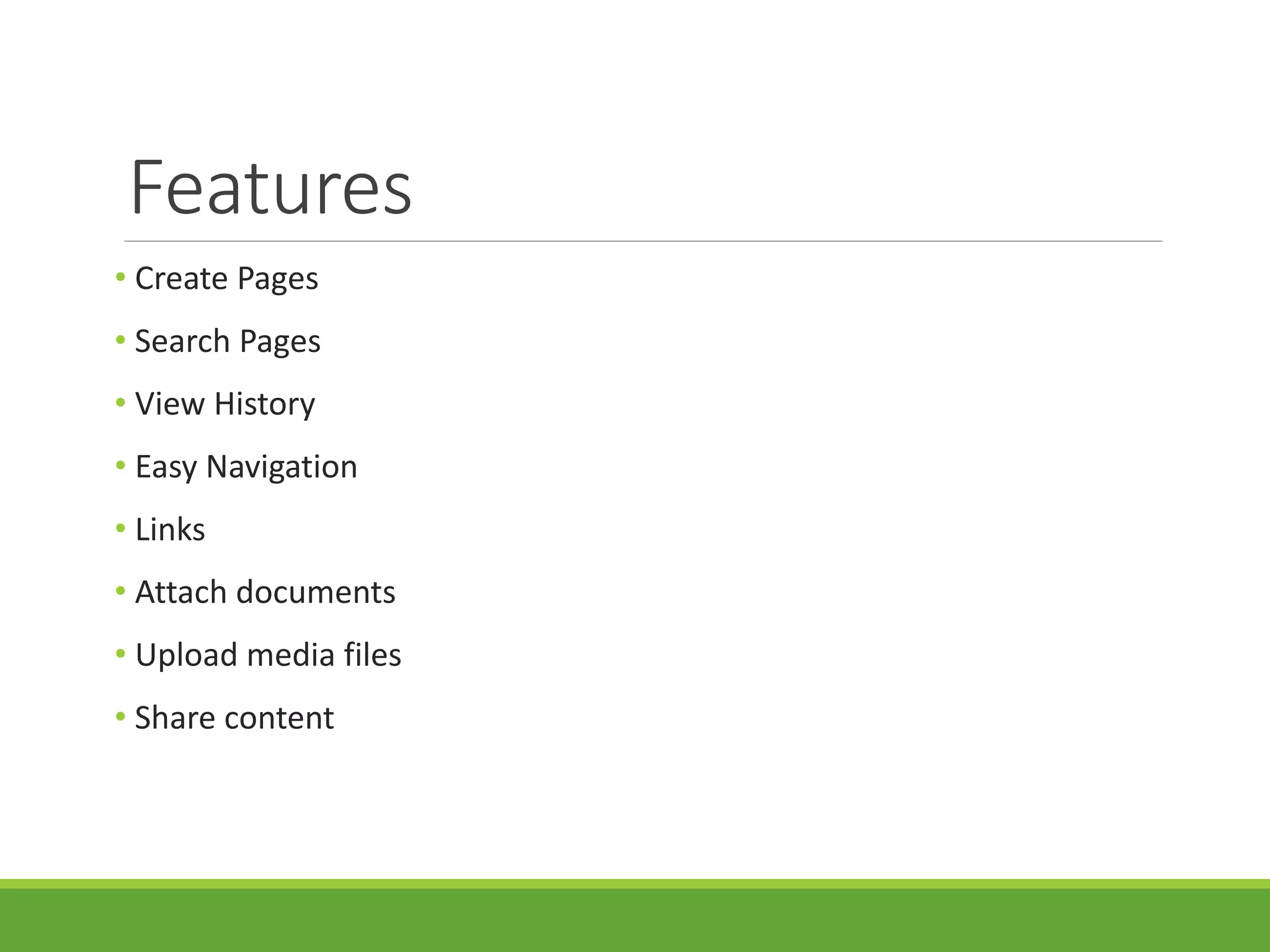 Features
• Create Pages
• Search Pages
• View History
• Easy Navigation
• Links
• Attach documents
• Upload media files
• Share content
 