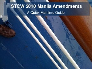 STCW 2010 Manila Amendments 
A Quick Maritime Guide 
 