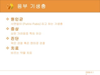 음부 기생충 원인균 사면발이 (Putiris Pubis) 라고 하는 기생충 증상 심한 가려움증 특히 야간 진단 육안 관찰 혹은 현미경 관찰 치료 바르는 약물 치료 