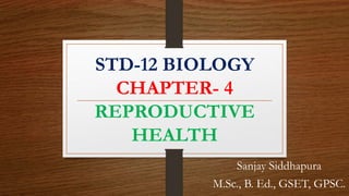 STD-12 BIOLOGY
CHAPTER- 4
REPRODUCTIVE
HEALTH
Sanjay Siddhapura
M.Sc., B. Ed., GSET, GPSC.
 