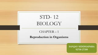 STD- 12
BIOLOGY
CHAPTER – 1
Reproduction in Organisms
SANJAY SIDDHAPARA
92750 27350
 