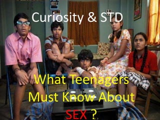 Curiosity & STD



What Teenagers
Must Know About
      SEX ?
 