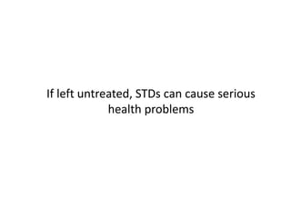 If left untreated, STDs can cause serious
             health problems
 