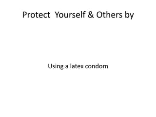Protect Yourself & Others by




      Using a latex condom
 